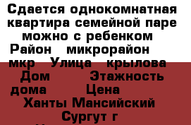 Сдается однокомнатная квартира семейной паре можно с ребенком › Район ­ микрорайон:  40 мкр › Улица ­ крылова › Дом ­ 26 › Этажность дома ­ 17 › Цена ­ 21 000 - Ханты-Мансийский, Сургут г. Недвижимость » Квартиры аренда   . Ханты-Мансийский